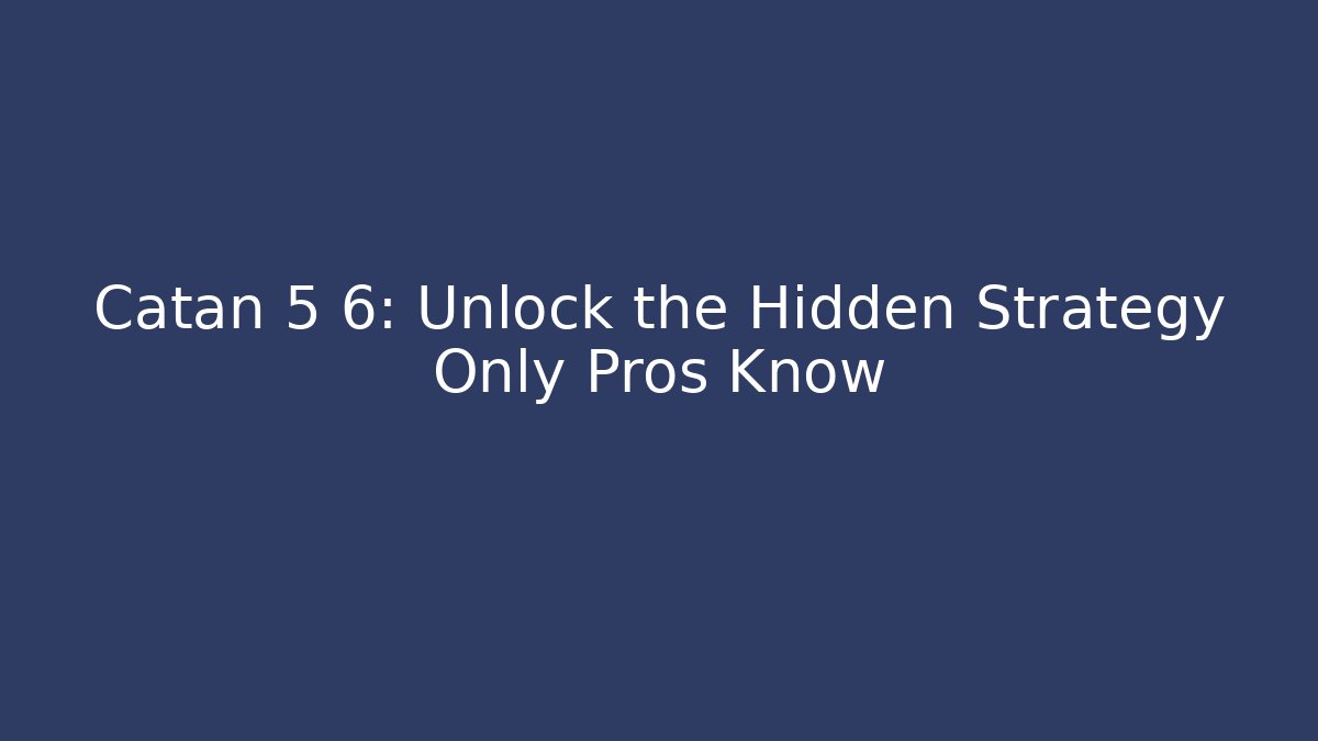 Catan 5 6: Unlock the Hidden Strategy Only Pros Know