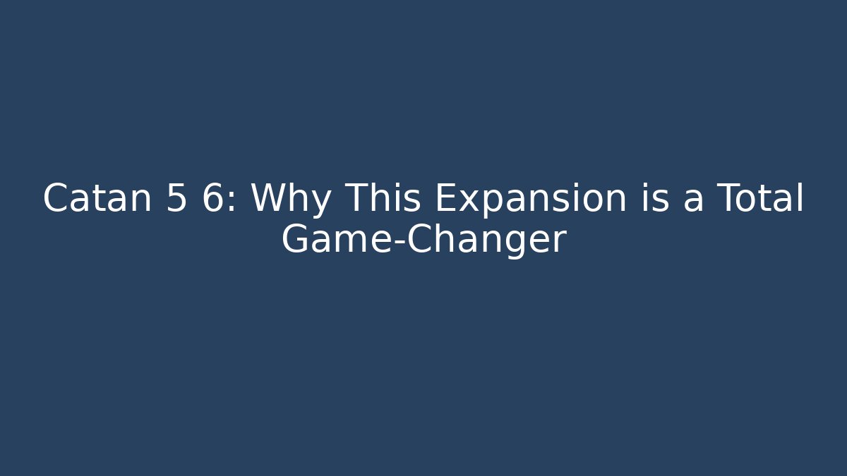 Catan 5 6: Why This Expansion is a Total Game-Changer