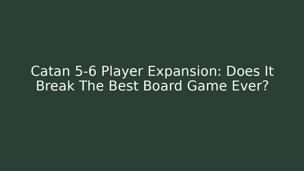 Catan 5-6 Player Expansion: Does It Break The Best Board Game Ever?