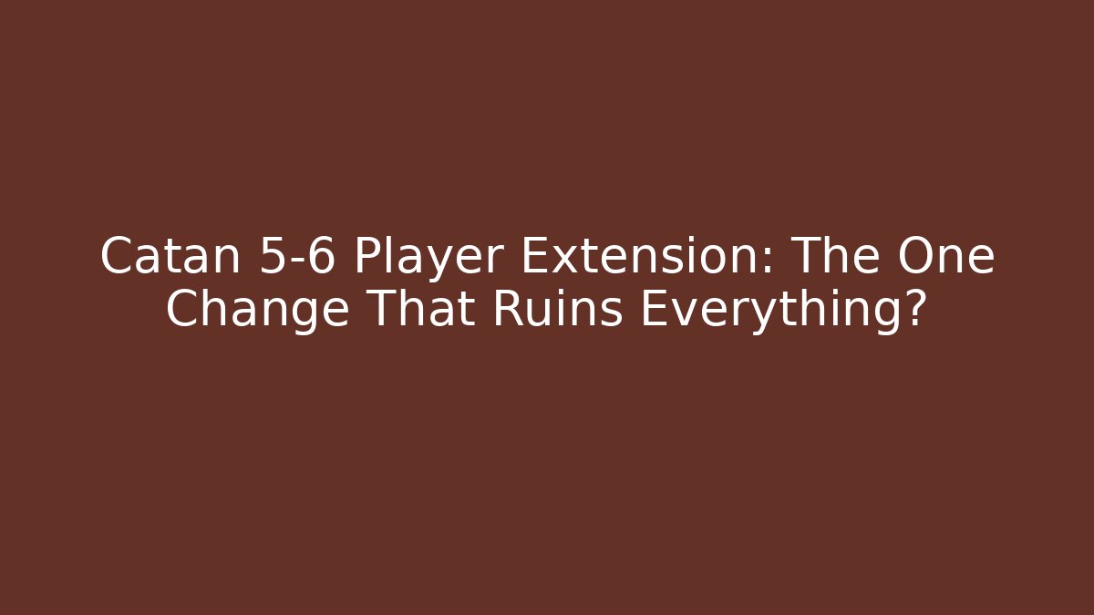 Catan 5-6 Player Extension: The One Change That Ruins Everything?