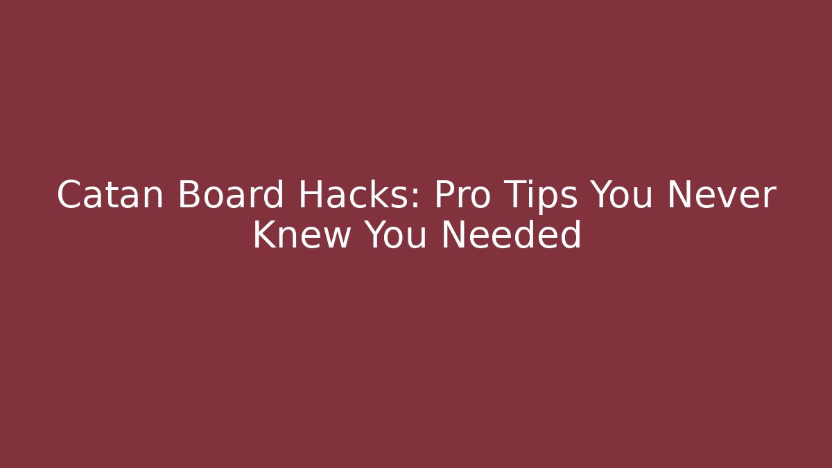 Catan Board Hacks: Pro Tips You Never Knew You Needed