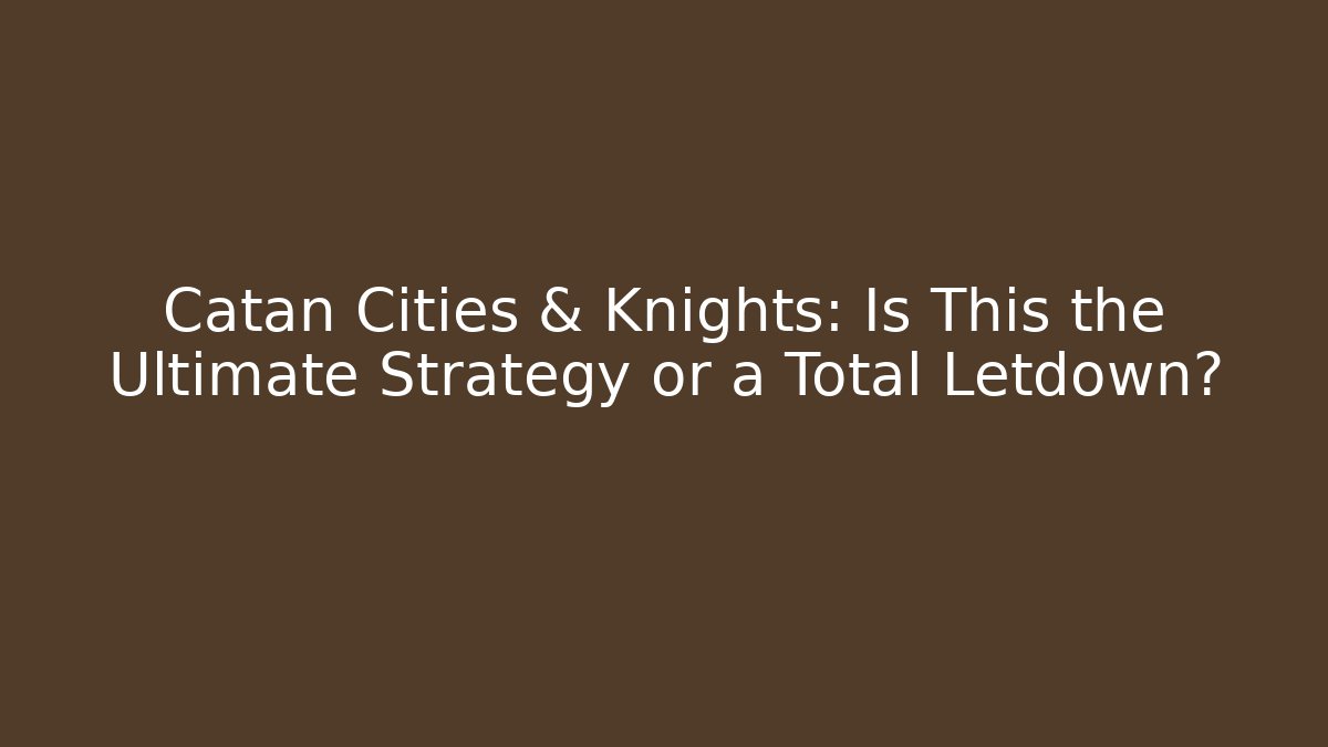 Catan Cities & Knights: Is This the Ultimate Strategy or a Total Letdown?
