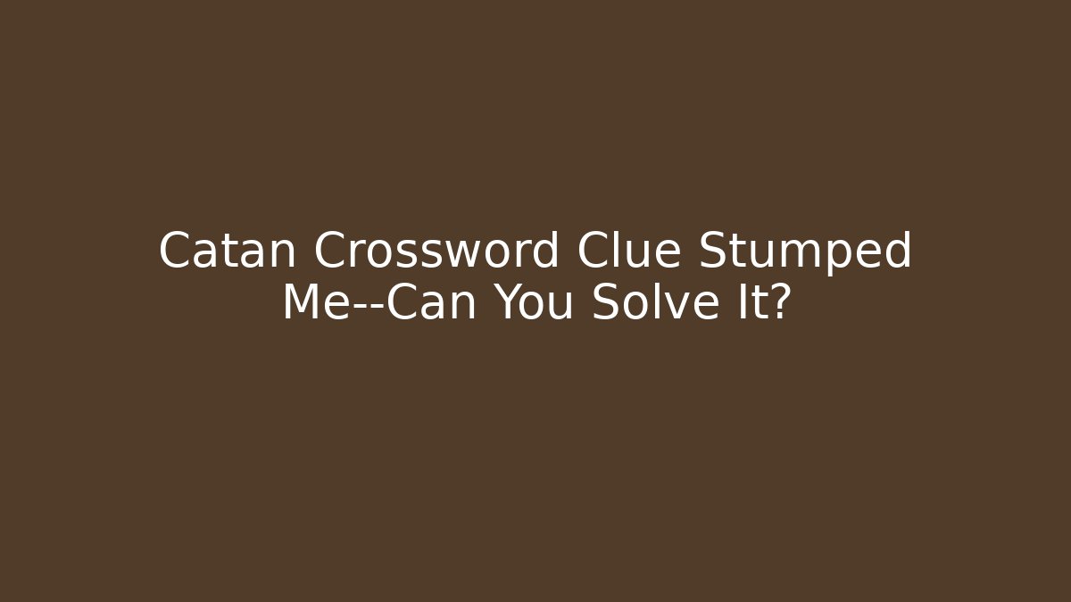 Catan Crossword Clue Stumped Me—Can You Solve It?