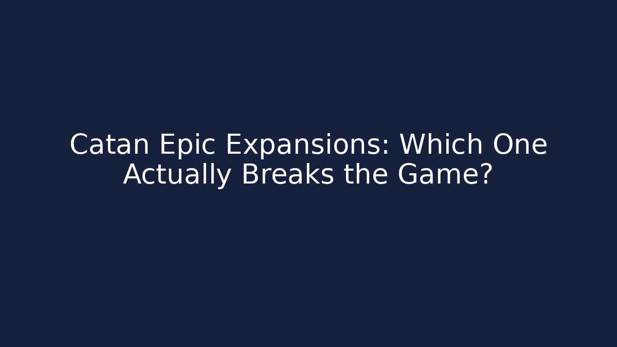 Catan Epic Expansions: Which One Actually Breaks the Game?