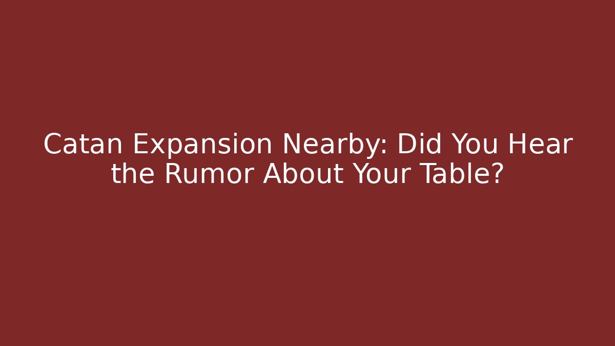 Catan Expansion Nearby: Did You Hear the Rumor About Your Table?