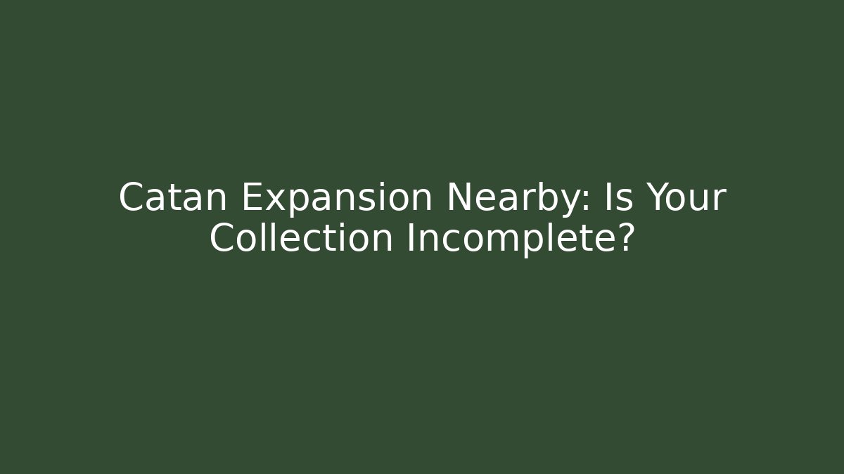 Catan Expansion Nearby: Is Your Collection Incomplete?