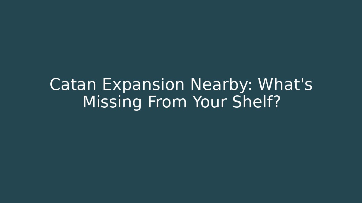 Catan Expansion Nearby: What’s Missing From Your Shelf?
