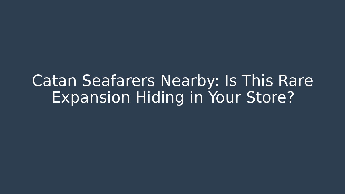 Catan Seafarers Nearby: Is This Rare Expansion Hiding in Your Store?