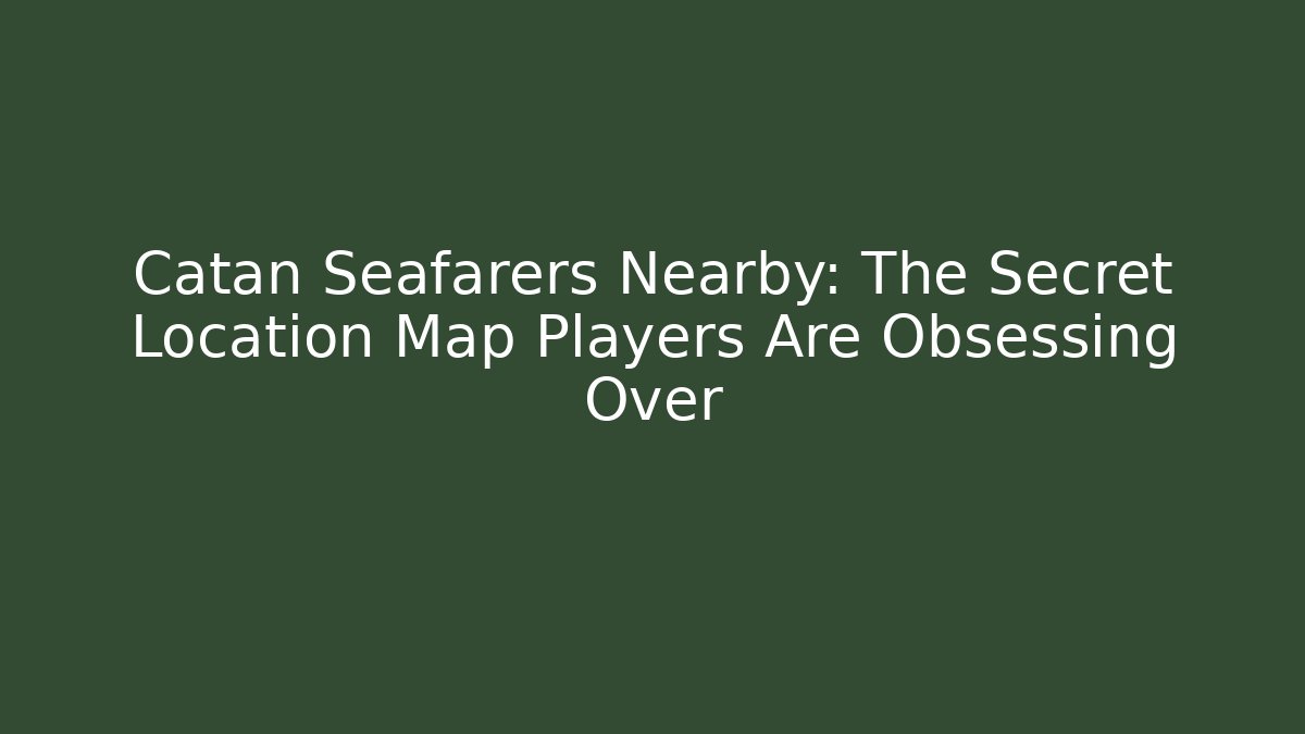 Catan Seafarers Nearby: The Secret Location Map Players Are Obsessing Over
