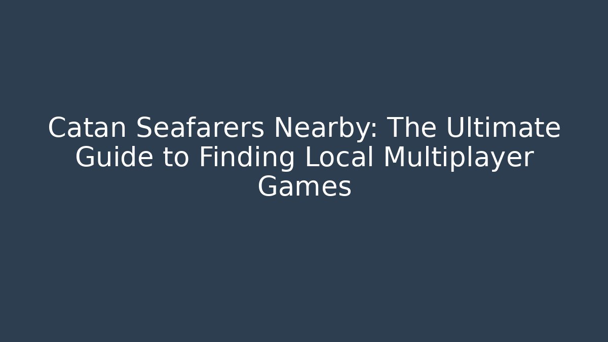Catan Seafarers Nearby: The Ultimate Guide to Finding Local Multiplayer Games
