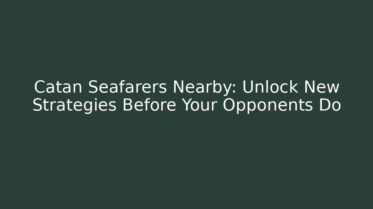 Catan Seafarers Nearby: Unlock New Strategies Before Your Opponents Do