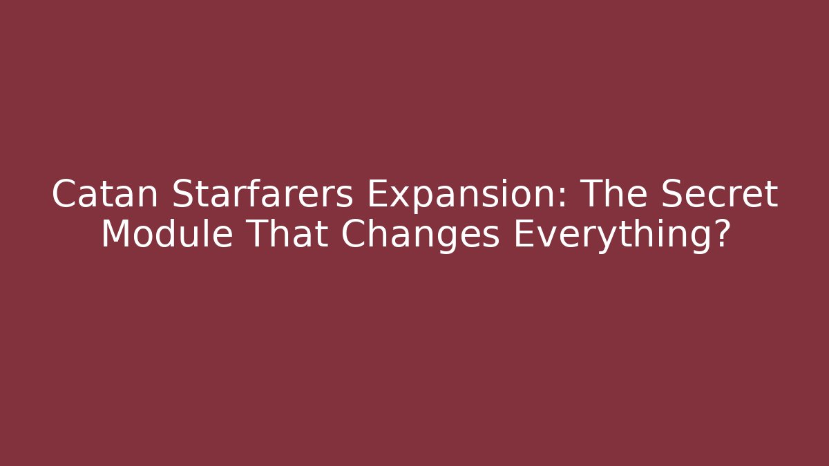 Catan Starfarers Expansion: The Secret Module That Changes Everything?