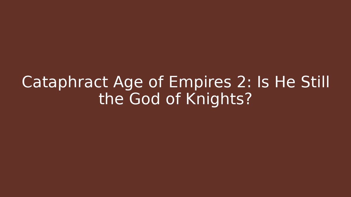 Cataphract Age of Empires 2: Is He Still the God of Knights?