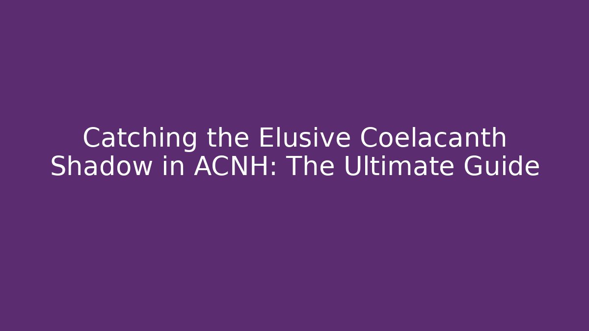 Catching the Elusive Coelacanth Shadow in ACNH: The Ultimate Guide