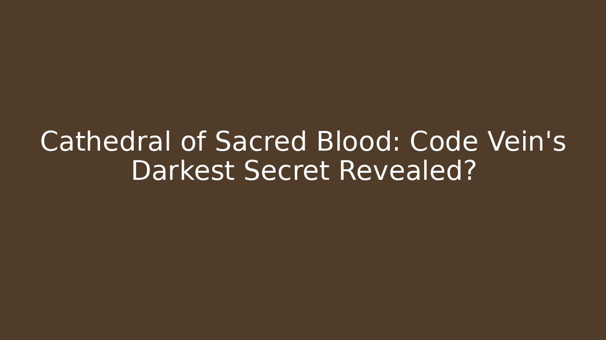 Cathedral of Sacred Blood: Code Vein's Darkest Secret Revealed?