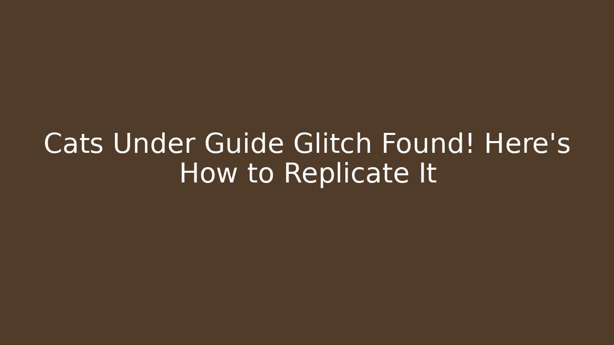 Cats Under Guide Glitch Found! Here's How to Replicate It