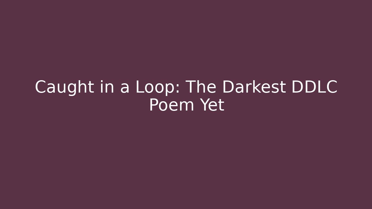 Caught in a Loop: The Darkest DDLC Poem Yet