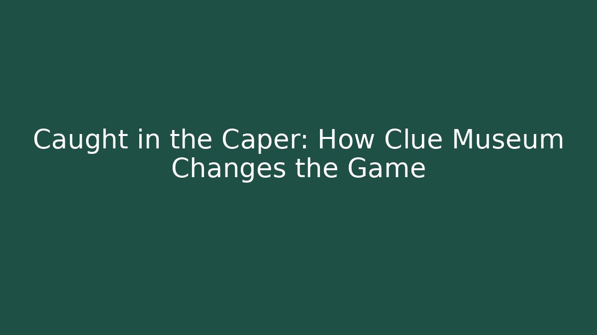 Caught in the Caper: How Clue Museum Changes the Game