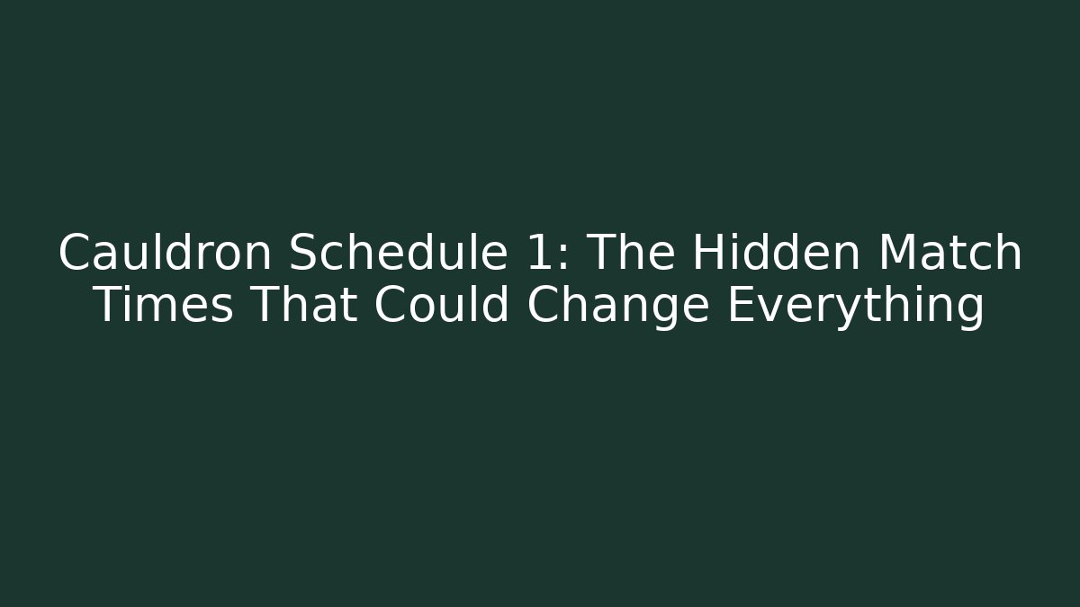 Cauldron Schedule 1: The Hidden Match Times That Could Change Everything