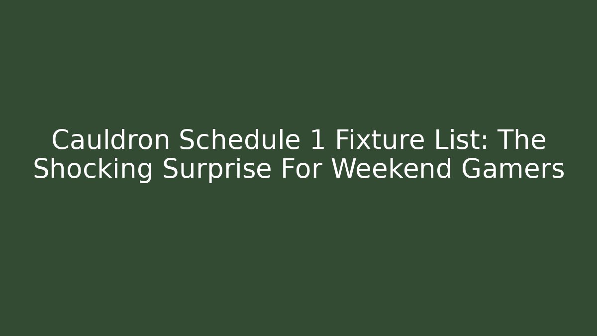 Cauldron Schedule 1 Fixture List: The Shocking Surprise For Weekend Gamers