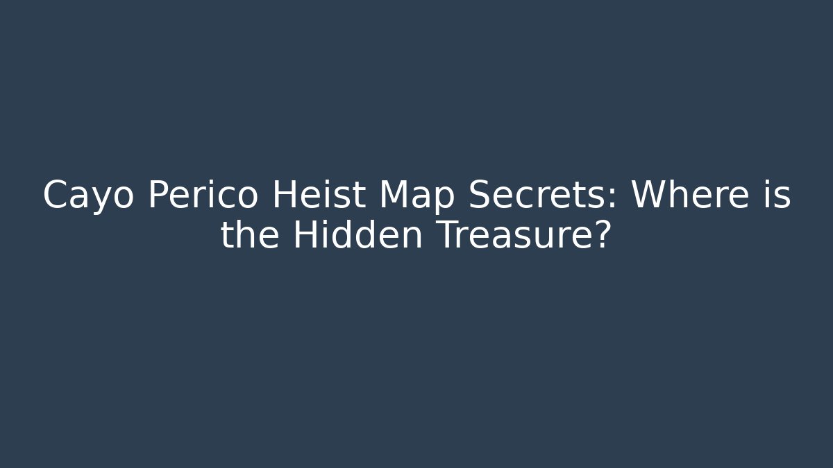 Cayo Perico Heist Map Secrets: Where is the Hidden Treasure?
