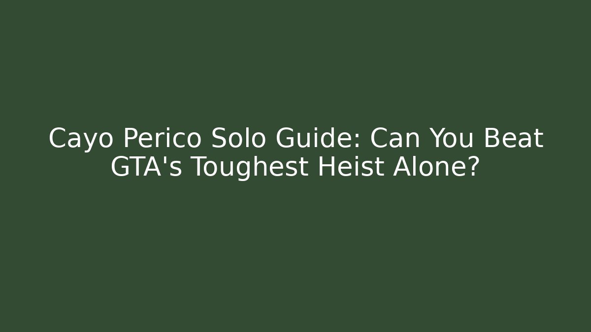 Cayo Perico Solo Guide: Can You Beat GTA’s Toughest Heist Alone?