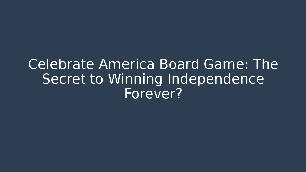 Celebrate America Board Game: The Secret to Winning Independence Forever?