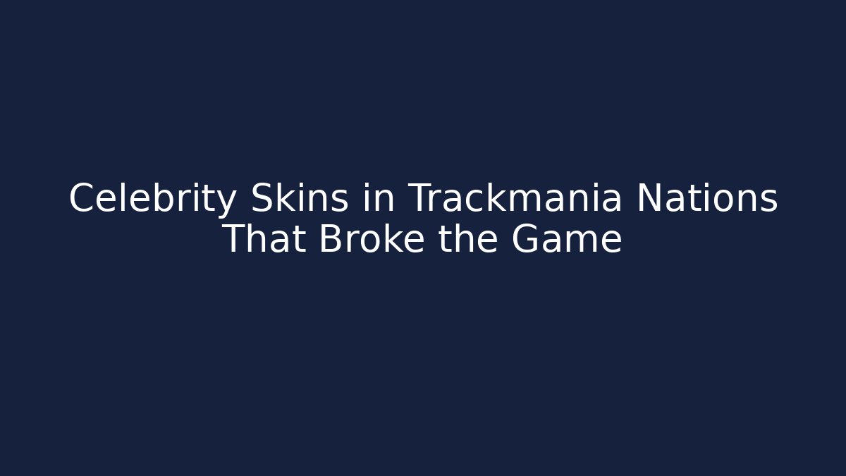 Celebrity Skins in Trackmania Nations That Broke the Game