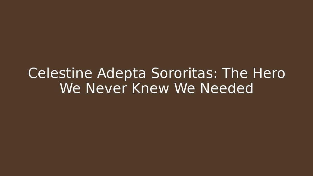 Celestine Adepta Sororitas: The Hero We Never Knew We Needed