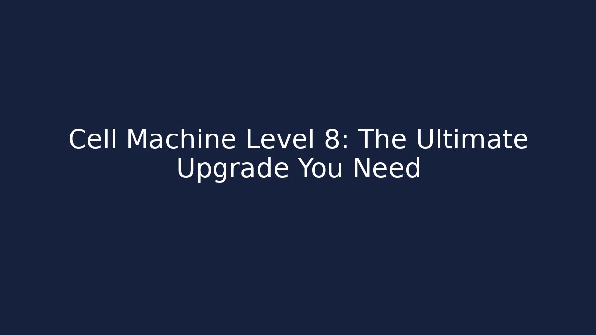 Cell Machine Level 8: The Ultimate Upgrade You Need