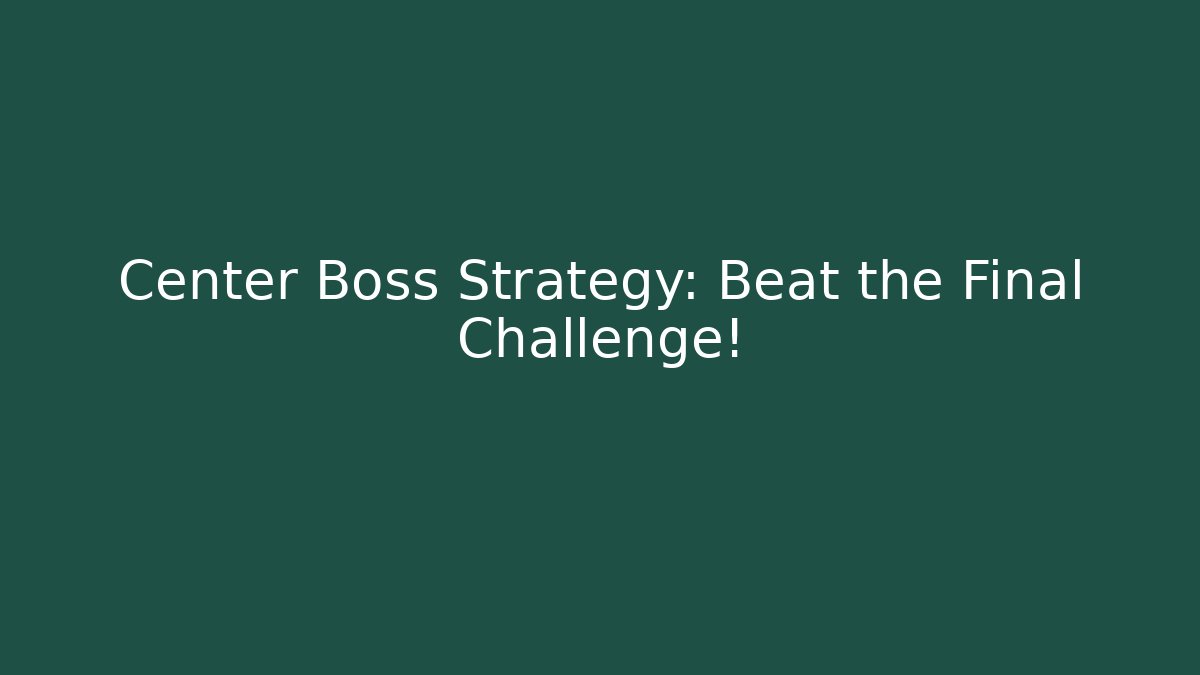 Center Boss Strategy: Beat the Final Challenge!