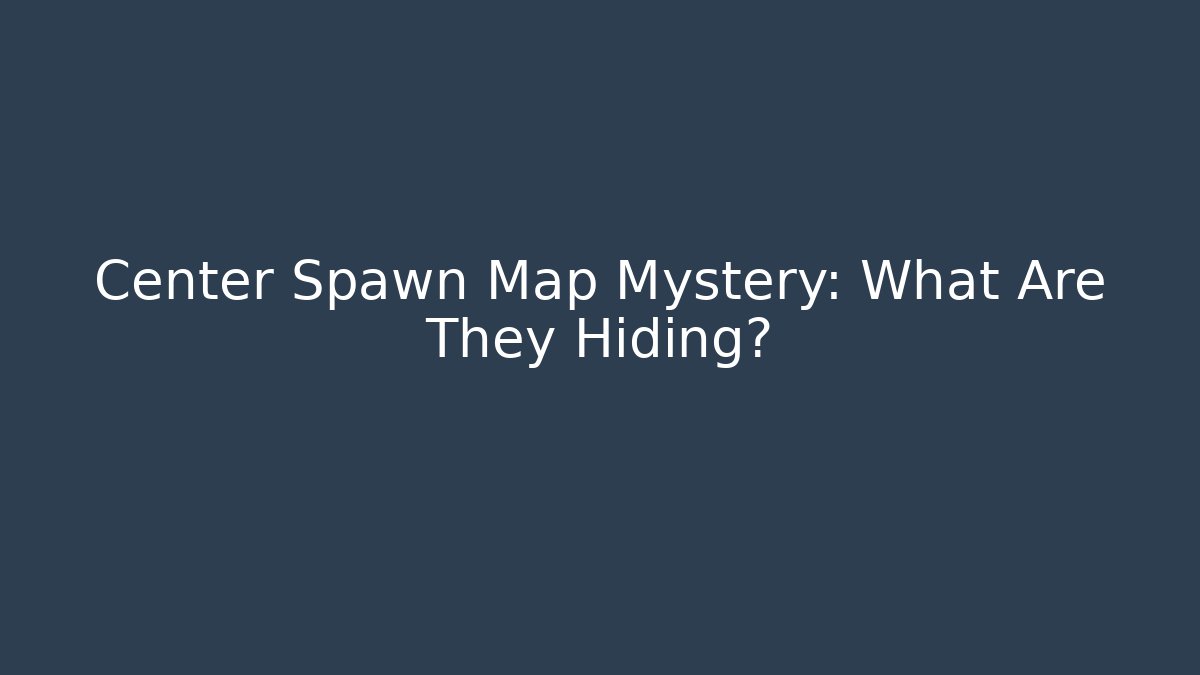 Center Spawn Map Mystery: What Are They Hiding?