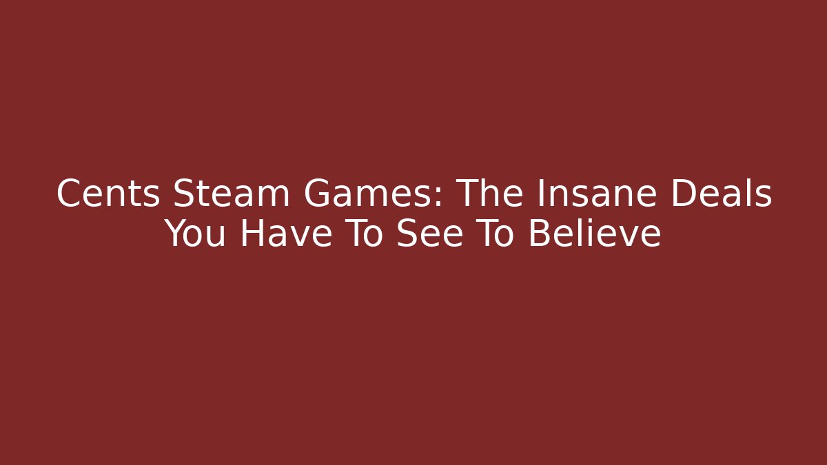 Cents Steam Games: The Insane Deals You Have To See To Believe