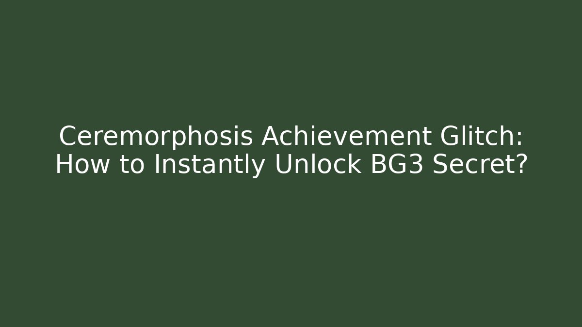 Ceremorphosis Achievement Glitch: How to Instantly Unlock BG3 Secret?