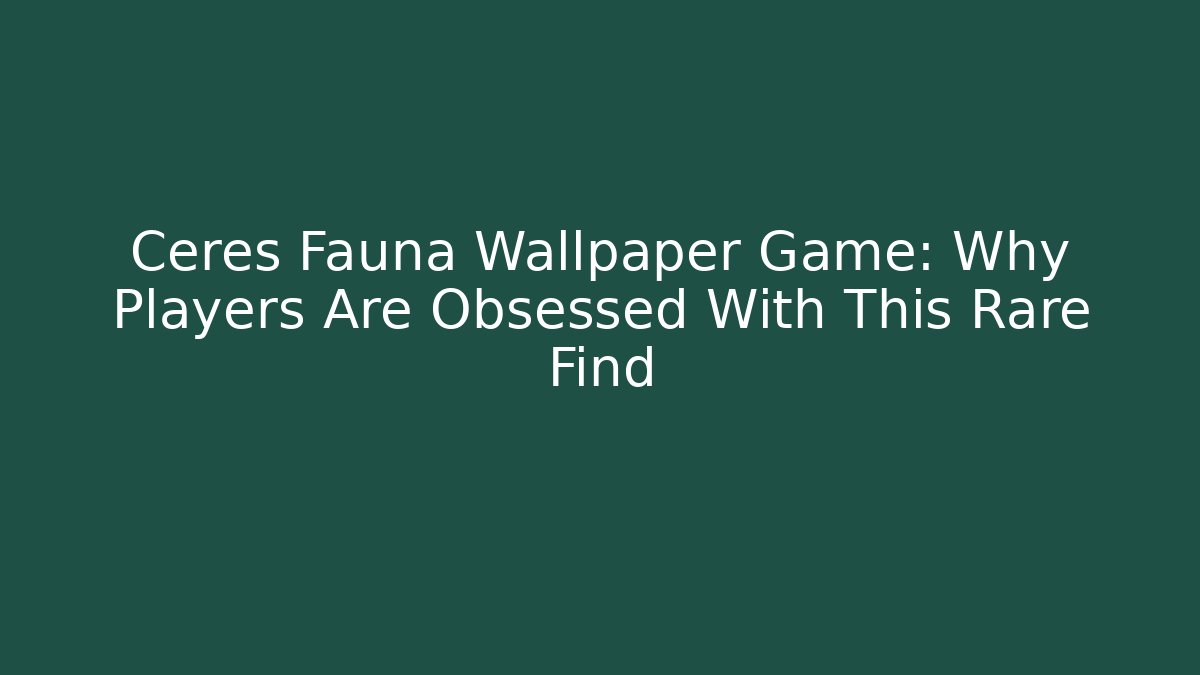 Ceres Fauna Wallpaper Game: Why Players Are Obsessed With This Rare Find