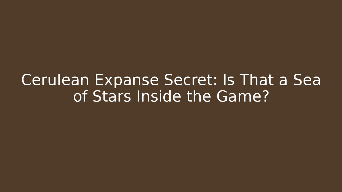 Cerulean Expanse Secret: Is That a Sea of Stars Inside the Game?