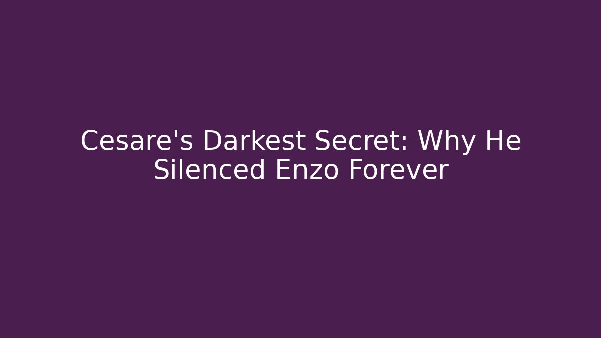 Cesare's Darkest Secret: Why He Silenced Enzo Forever