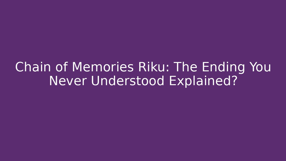 Chain of Memories Riku: The Ending You Never Understood Explained?