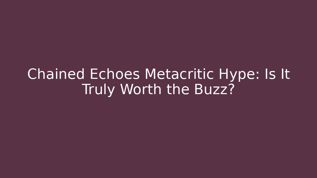 Chained Echoes Metacritic Hype: Is It Truly Worth the Buzz?