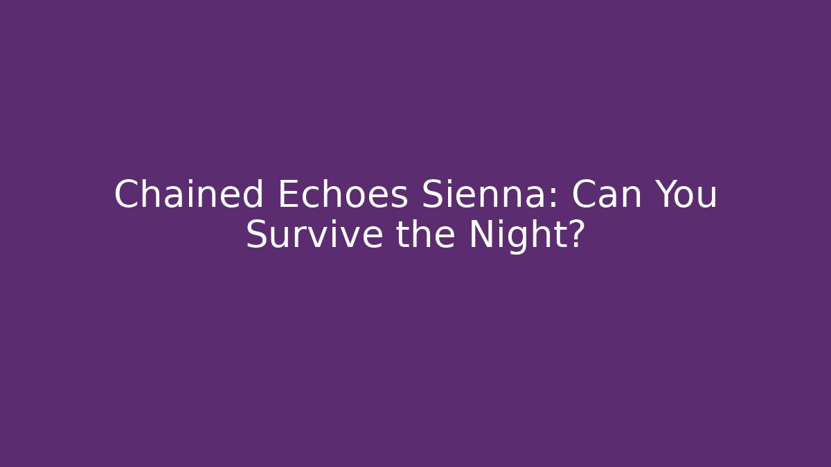 Chained Echoes Sienna: Can You Survive the Night?