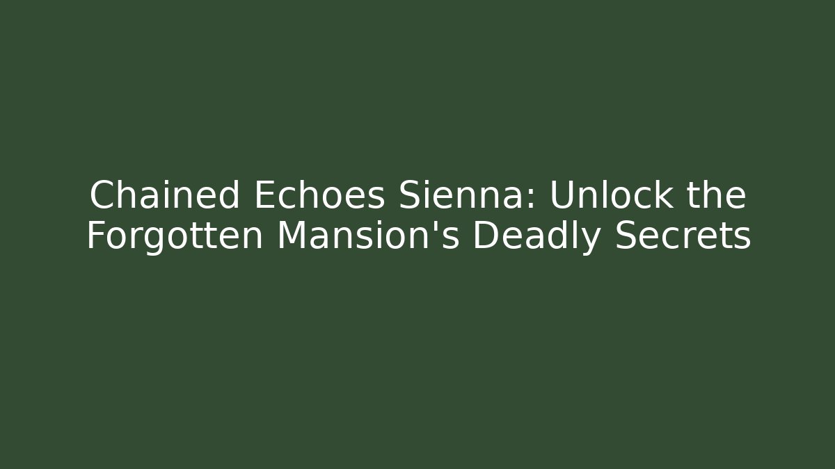 Chained Echoes Sienna: Unlock the Forgotten Mansion's Deadly Secrets
