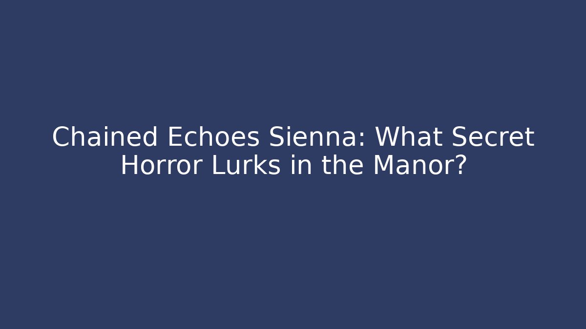 Chained Echoes Sienna: What Secret Horror Lurks in the Manor?