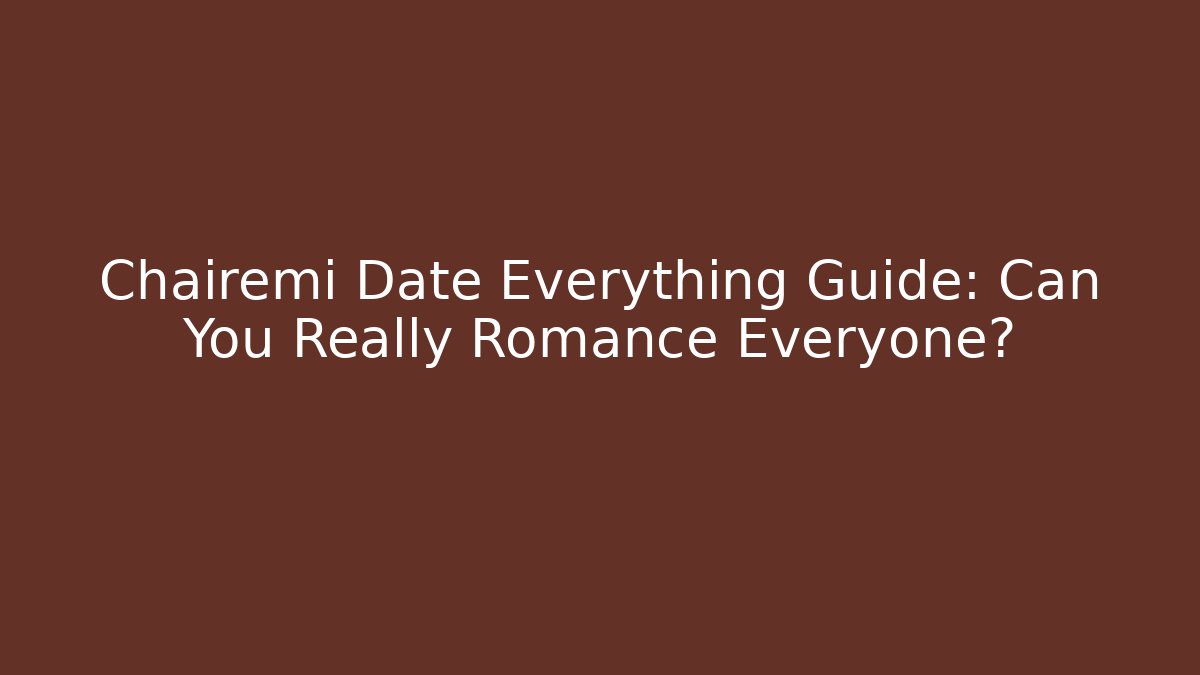 Chairemi Date Everything Guide: Can You Really Romance Everyone?