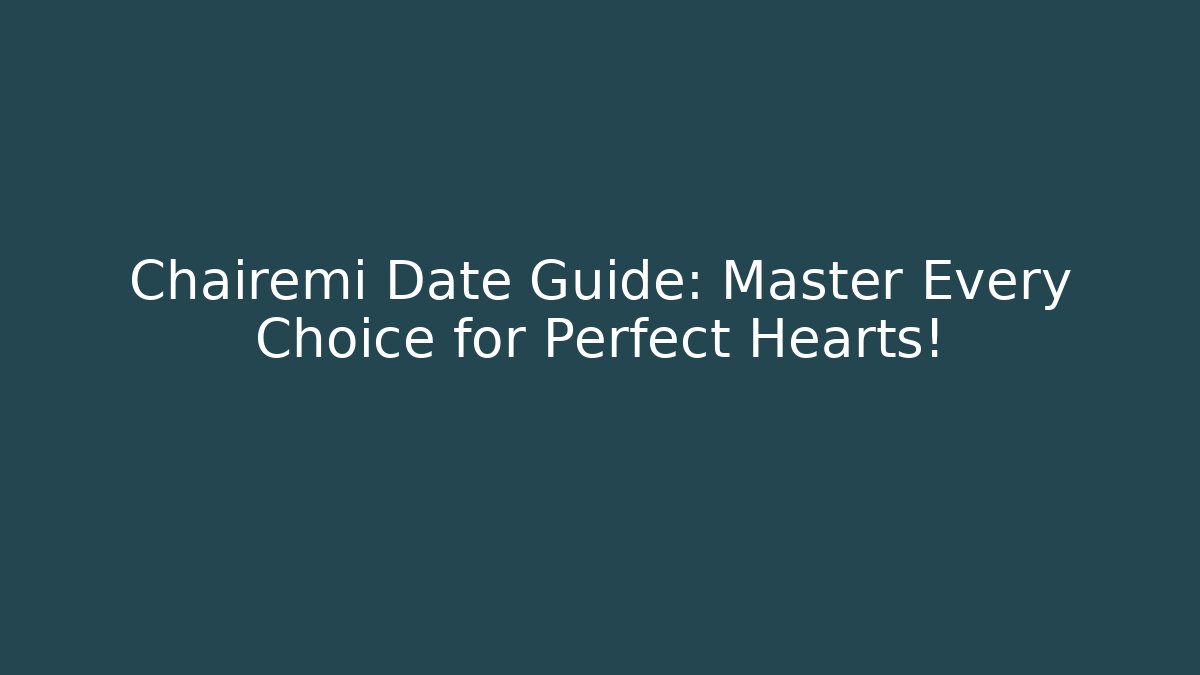 Chairemi Date Guide: Master Every Choice for Perfect Hearts!