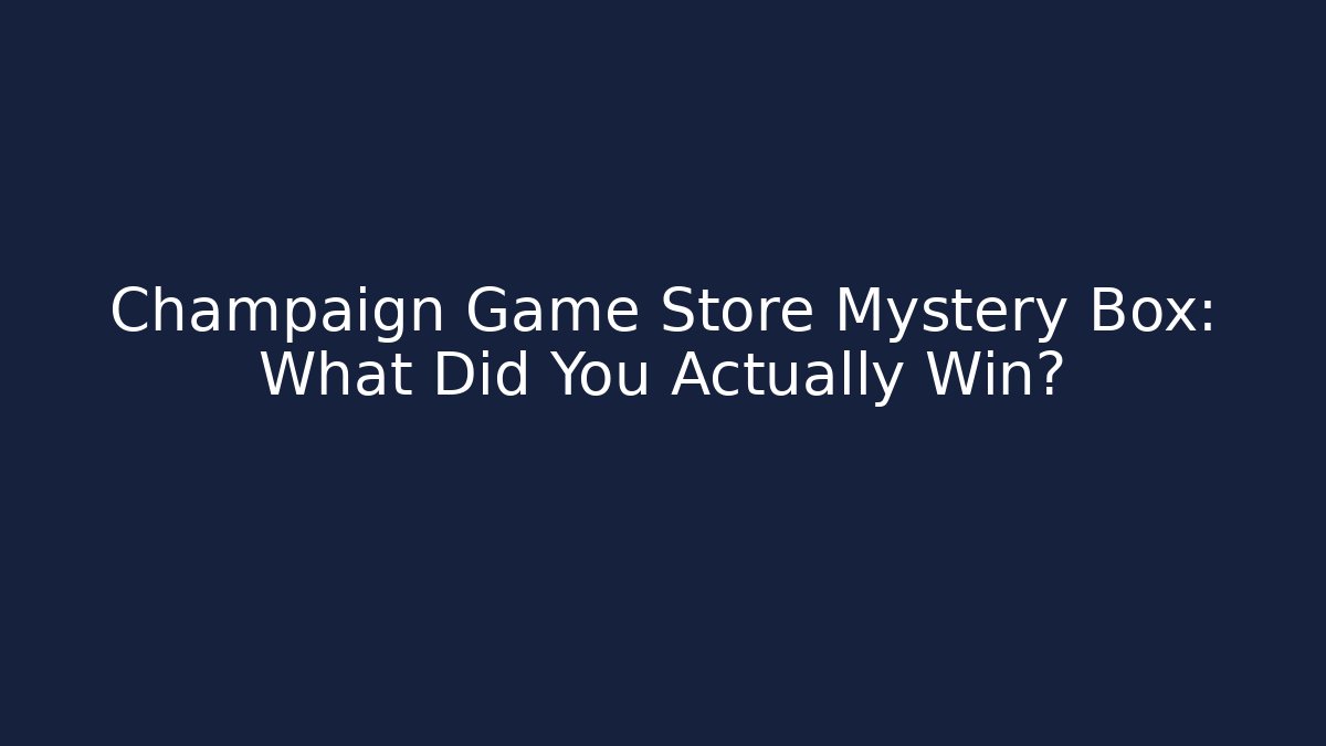 Champaign Game Store Mystery Box: What Did You Actually Win?