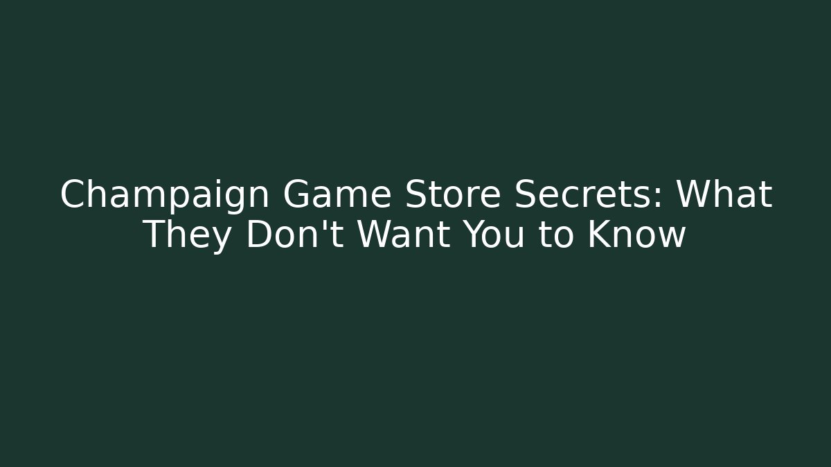 Champaign Game Store Secrets: What They Don't Want You to Know