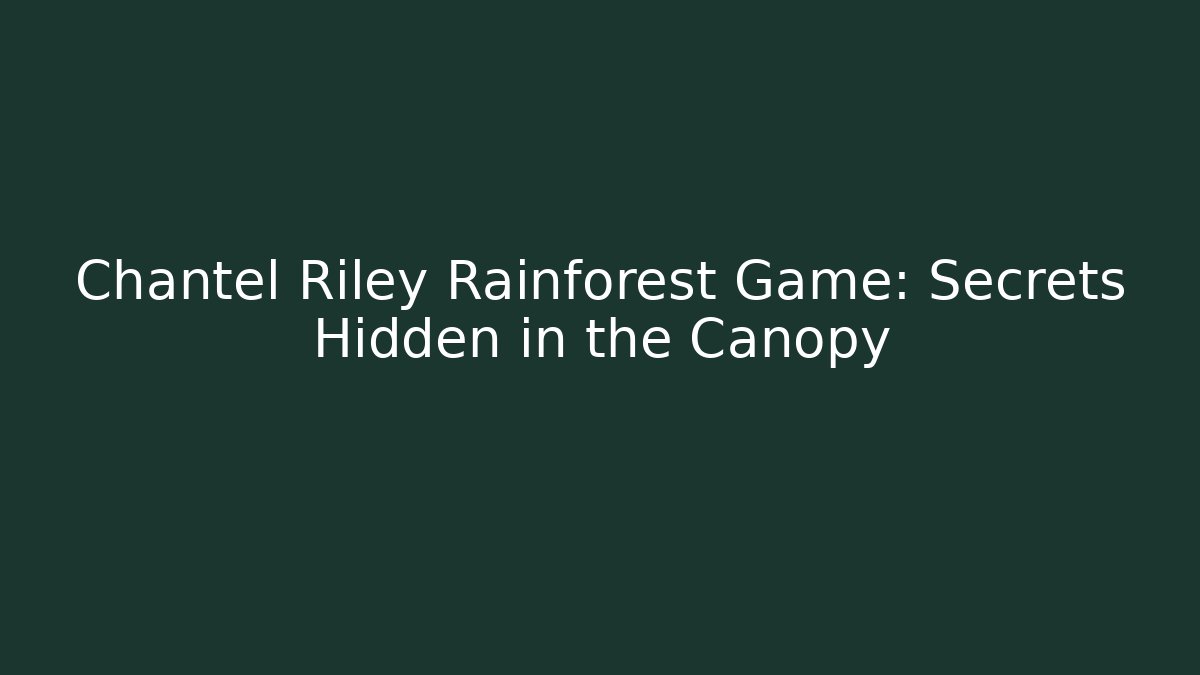 Chantel Riley Rainforest Game: Secrets Hidden in the Canopy