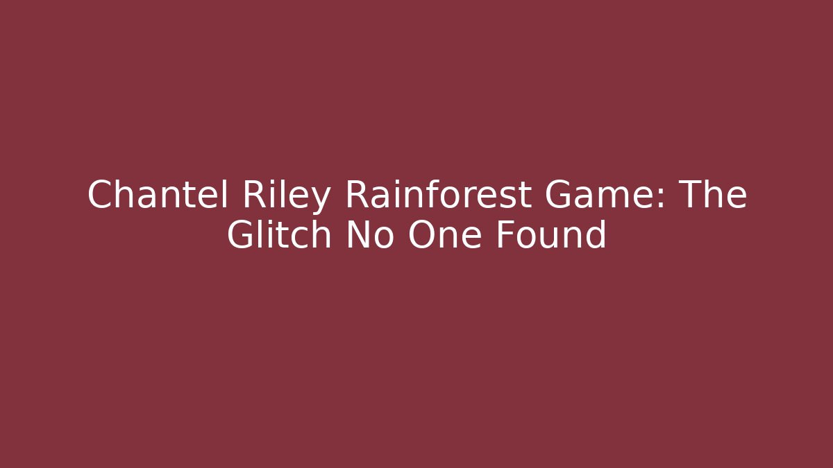 Chantel Riley Rainforest Game: The Glitch No One Found