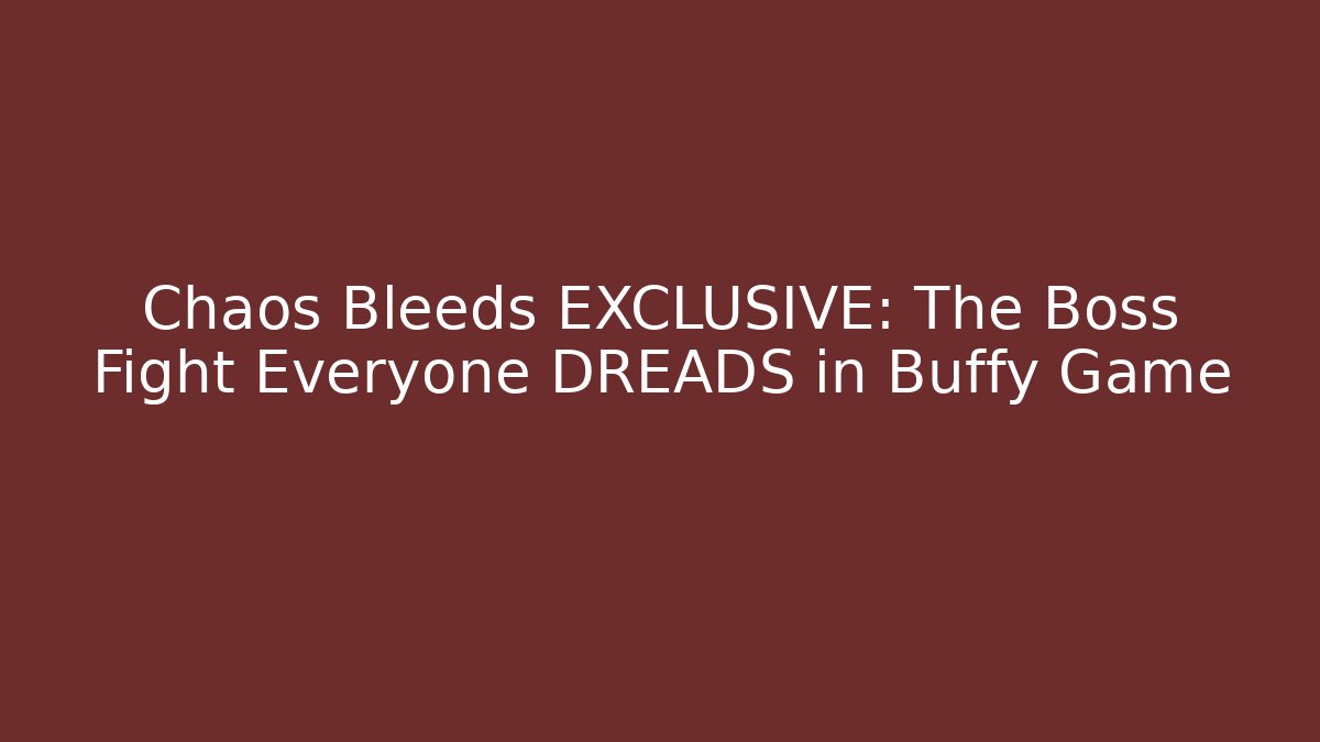 Chaos Bleeds EXCLUSIVE: The Boss Fight Everyone DREADS in Buffy Game