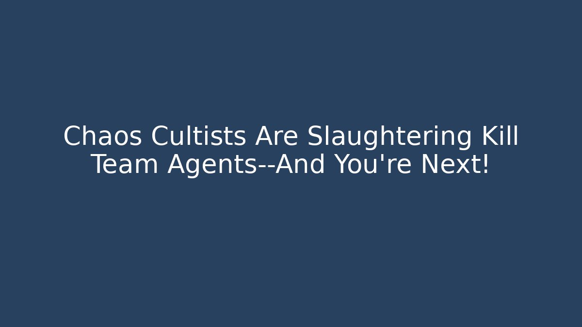 Chaos Cultists Are Slaughtering Kill Team Agents—And You're Next!